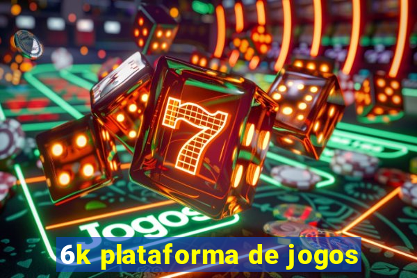 6k plataforma de jogos